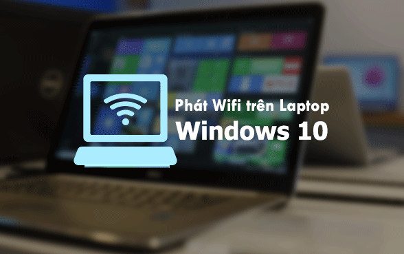 Phát wifi bằng laptop win 10 đơn giản không cần phần mềm